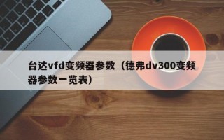 臺(tái)達(dá)vfd變頻器參數(shù)（德弗dv300變頻器參數(shù)一覽表）