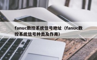 fanuc數控系統信號地址（fanuc數控系統信號種類及作用）