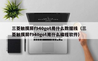 三菱觸摸屏f940got用什么數(shù)據(jù)線（三菱觸摸屏f940got用什么編程軟件）