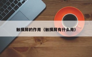 觸摸屏的作用（觸摸屏有什么用）