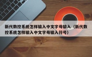 新代數控系統怎樣輸入中文字母輸入（新代數控系統怎樣輸入中文字母輸入符號）