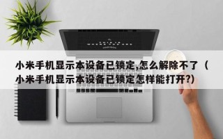 小米手機顯示本設備已鎖定,怎么解除不了（小米手機顯示本設備已鎖定怎樣能打開?）