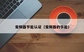 變頻器節(jié)能認(rèn)證（變頻器的節(jié)能）