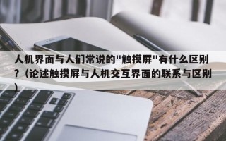 人機界面與人們常說的"觸摸屏"有什么區別?（論述觸摸屏與人機交互界面的聯系與區別）