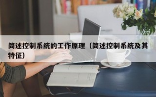 簡(jiǎn)述控制系統(tǒng)的工作原理（簡(jiǎn)述控制系統(tǒng)及其特征）