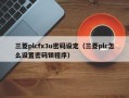 三菱plcfx3u密碼設(shè)定（三菱plc怎么設(shè)置密碼鎖程序）
