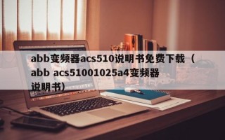 abb變頻器acs510說明書免費(fèi)下載（abb acs51001025a4變頻器說明書）