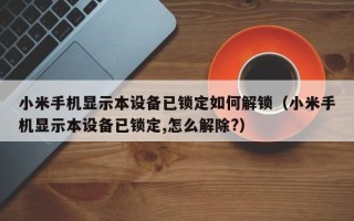 小米手機顯示本設備已鎖定如何解鎖（小米手機顯示本設備已鎖定,怎么解除?）