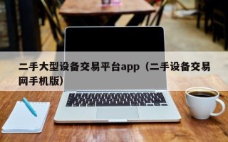 二手大型設備交易平臺app（二手設備交易網手機版）