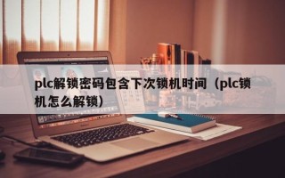 plc解鎖密碼包含下次鎖機時間（plc鎖機怎么解鎖）