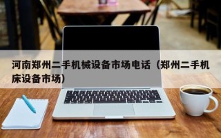 河南鄭州二手機(jī)械設(shè)備市場(chǎng)電話(huà)（鄭州二手機(jī)床設(shè)備市場(chǎng)）