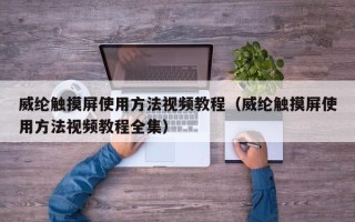 威綸觸摸屏使用方法視頻教程（威綸觸摸屏使用方法視頻教程全集）