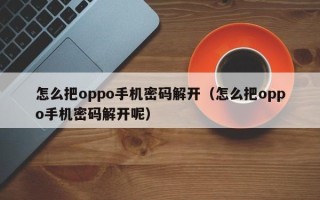 怎么把oppo手機密碼解開（怎么把oppo手機密碼解開呢）