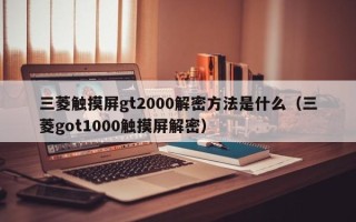 三菱觸摸屏gt2000解密方法是什么（三菱got1000觸摸屏解密）