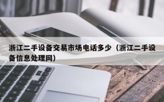 浙江二手設備交易市場電話多少（浙江二手設備信息處理網）
