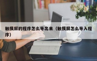 觸摸屏的程序怎么導出來（觸摸屏怎么導入程序）