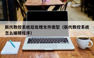 新代數控系統后處理文件類型（新代數控系統怎么編輯程序）