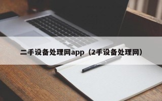 二手設(shè)備處理網(wǎng)app（2手設(shè)備處理網(wǎng)）