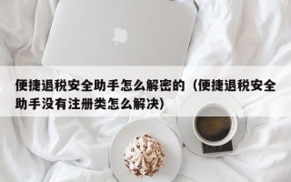 便捷退稅安全助手怎么解密的（便捷退稅安全助手沒有注冊類怎么解決）