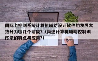 國際上控制系統計算機輔助設計軟件的發展大致分為哪幾個階段?（簡述計算機輔助控制訓練法的特點與應用?）