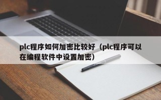 plc程序如何加密比較好（plc程序可以在編程軟件中設置加密）