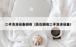 二手洗滌設備回收（高價回收二手洗滌設備）