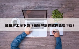 觸摸屏工程下載（觸摸屏編程軟件免費下載）