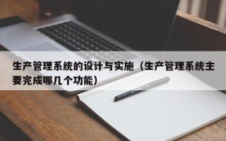 生產管理系統的設計與實施（生產管理系統主要完成哪幾個功能）
