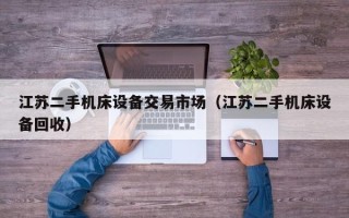 江蘇二手機床設備交易市場（江蘇二手機床設備回收）