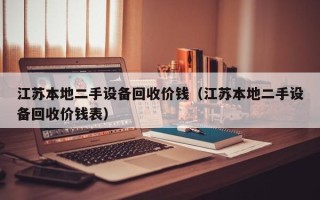 江蘇本地二手設備回收價錢（江蘇本地二手設備回收價錢表）
