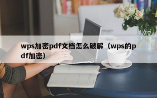 wps加密pdf文檔怎么破解（wps的pdf加密）