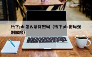 松下plc怎么清除密碼（松下plc密碼強(qiáng)制解除）