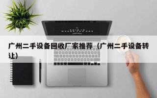 廣州二手設備回收廠家推薦（廣州二手設備轉讓）