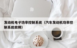 發(fā)動機(jī)電子功率控制系統(tǒng)（汽車發(fā)動機(jī)功率控制系統(tǒng)故障）