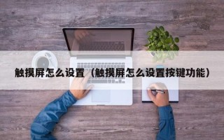 觸摸屏怎么設(shè)置（觸摸屏怎么設(shè)置按鍵功能）