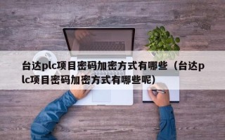 臺達plc項目密碼加密方式有哪些（臺達plc項目密碼加密方式有哪些呢）