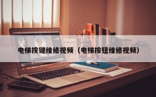 電梯按鍵維修視頻（電梯按鈕維修視頻）