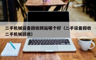 二手機械設備回收網站哪個好（二手設備回收二手機械回收）