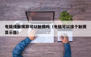 電腦接觸摸屏可以觸摸嗎（電腦可以接個觸摸顯示器）
