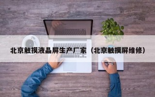 北京觸摸液晶屏生產(chǎn)廠家（北京觸摸屏維修）