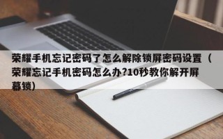榮耀手機忘記密碼了怎么解除鎖屏密碼設置（榮耀忘記手機密碼怎么辦?10秒教你解開屏幕鎖）