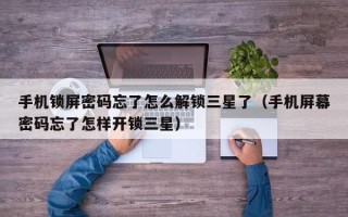手機鎖屏密碼忘了怎么解鎖三星了（手機屏幕密碼忘了怎樣開鎖三星）