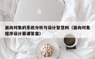 面向對象的系統分析與設計智慧樹（面向對象程序設計慕課答案）