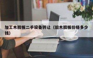 加工木膠板二手設備轉讓（舊木膠板價格多少錢）