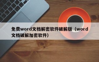 免費word文檔解密軟件破解版（word文檔破解加密軟件）