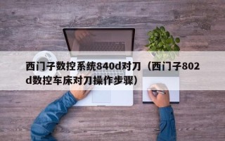 西門(mén)子數(shù)控系統(tǒng)840d對(duì)刀（西門(mén)子802d數(shù)控車(chē)床對(duì)刀操作步驟）