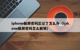 iphone觸屏密碼忘記了怎么辦（iphone觸屏密碼怎么解鎖）
