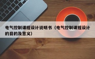 電氣控制課程設(shè)計說明書（電氣控制課程設(shè)計的目的及意義）