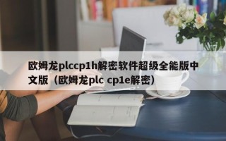 歐姆龍plccp1h解密軟件超級全能版中文版（歐姆龍plc cp1e解密）