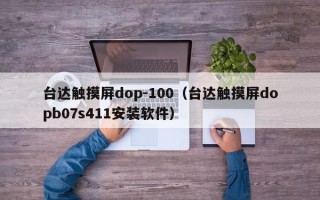臺(tái)達(dá)觸摸屏dop-100（臺(tái)達(dá)觸摸屏dopb07s411安裝軟件）
